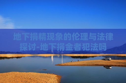 地下捐精现象的伦理与法律探讨-地下捐金者犯法吗