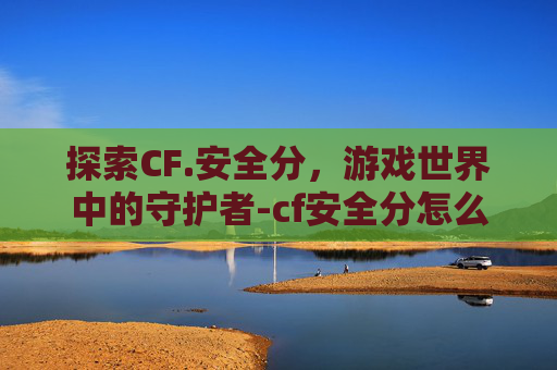 探索CF.安全分，游戏世界中的守护者-cf安全分怎么恢复