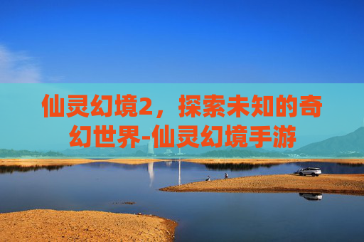 仙灵幻境2，探索未知的奇幻世界-仙灵幻境手游