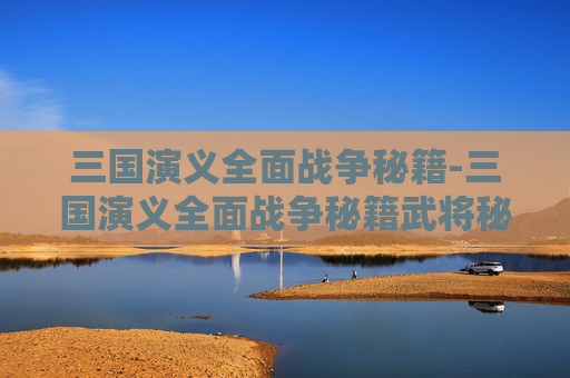 三国演义全面战争秘籍-三国演义全面战争秘籍武将秘籍