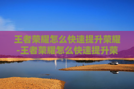 王者荣耀怎么快速提升荣耀-王者荣耀怎么快速提升荣耀积分