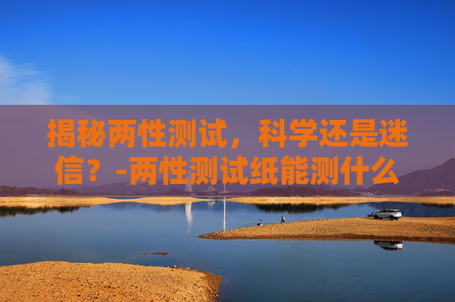 揭秘两性测试，科学还是迷信？-两性测试纸能测什么