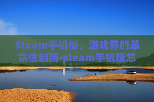 Steam手机板，游戏界的革命性创新-steam手机版怎么改中文