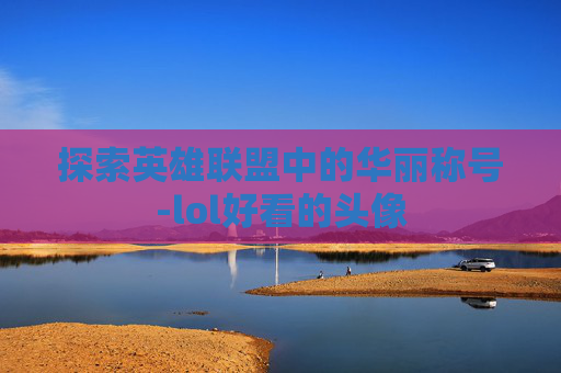 探索英雄联盟中的华丽称号-lol好看的头像