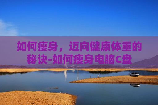 如何瘦身，迈向健康体重的秘诀-如何瘦身电脑C盘