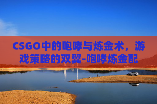 CSGO中的咆哮与炼金术，游戏策略的双翼-咆哮炼金配方