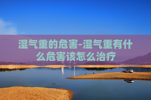 湿气重的危害-湿气重有什么危害该怎么治疗