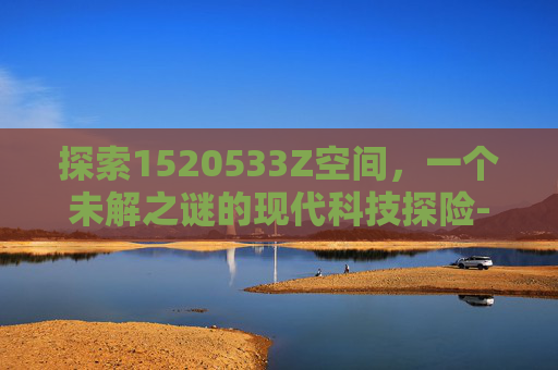 探索1520533Z空间，一个未解之谜的现代科技探险-