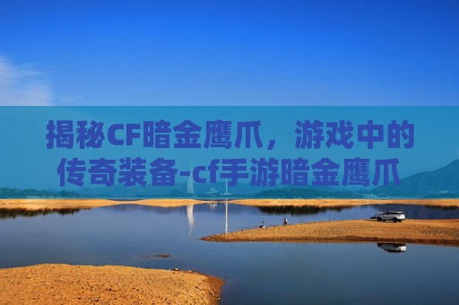 揭秘CF暗金鹰爪，游戏中的传奇装备-cf手游暗金鹰爪cdk