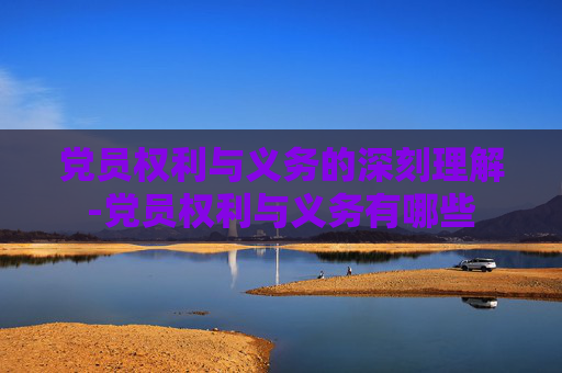 党员权利与义务的深刻理解-党员权利与义务有哪些