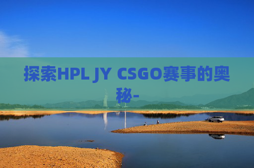 探索HPL JY CSGO赛事的奥秘-
