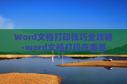 Word文档打印技巧全攻略-word文档打印在哪里
