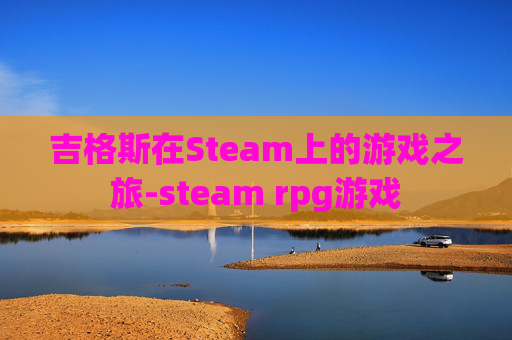 吉格斯在Steam上的游戏之旅-steam rpg游戏 吉格斯在Steam上的游戏之旅-steam rpg游戏