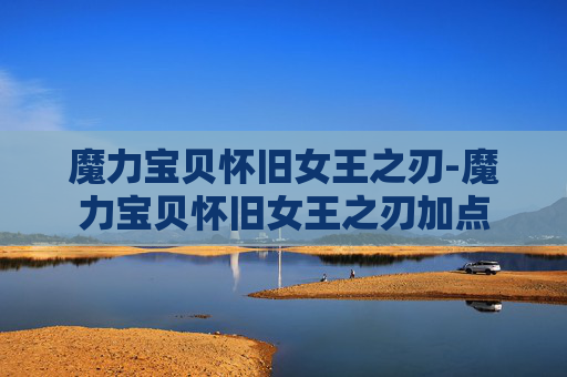 魔力宝贝怀旧女王之刃-魔力宝贝怀旧女王之刃加点