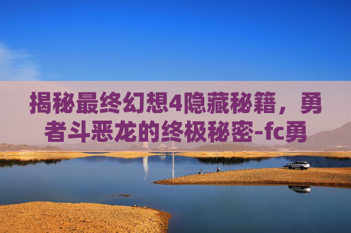 揭秘最终幻想4隐藏秘籍，勇者斗恶龙的终极秘密-fc勇者斗恶龙4隐藏东西
