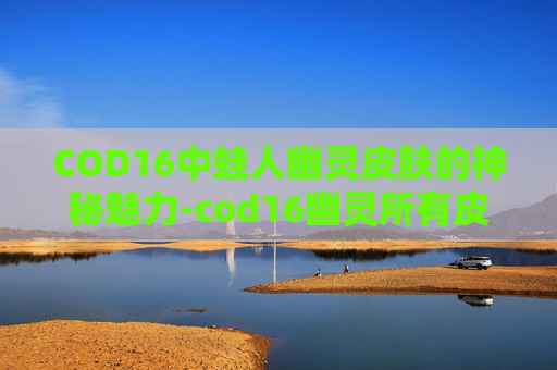 COD16中蛙人幽灵皮肤的神秘魅力-cod16幽灵所有皮肤