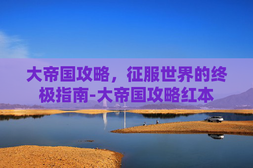 大帝国攻略，征服世界的终极指南-大帝国攻略红本