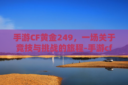 手游CF黄金249，一场关于竞技与挑战的旅程-手游cf黄金赏金令怎么激活