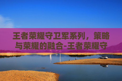 王者荣耀守卫军系列，策略与荣耀的融合-王者荣耀守卫军系列怎么获得