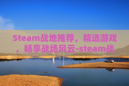 Steam战地推荐，精选游戏，畅享战场风云-steam战地五