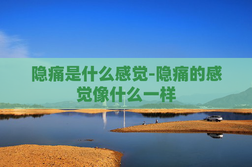 隐痛是什么感觉-隐痛的感觉像什么一样