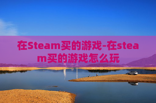 在Steam买的游戏-在steam买的游戏怎么玩