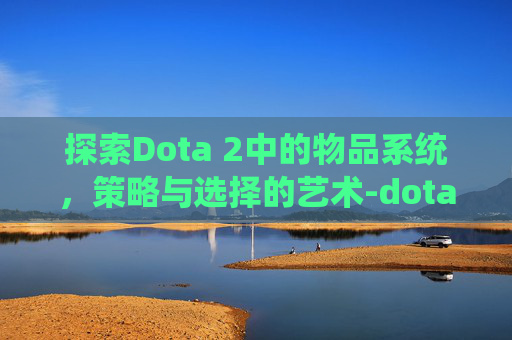 探索Dota 2中的物品系统，策略与选择的艺术-dota2物品赠送规则