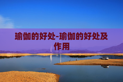 瑜伽的好处-瑜伽的好处及作用