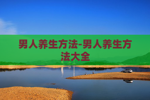 男人养生方法-男人养生方法大全