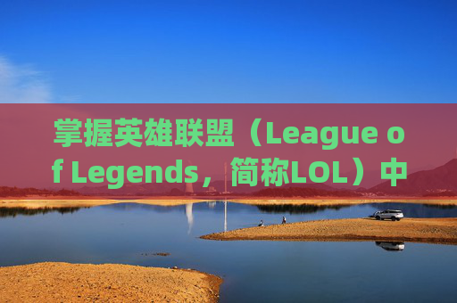 掌握英雄联盟（League of Legends，简称LOL）中风的控制技巧-lol猫咪q怎么控制方向