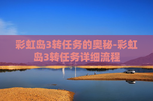 彩虹岛3转任务的奥秘-彩虹岛3转任务详细流程