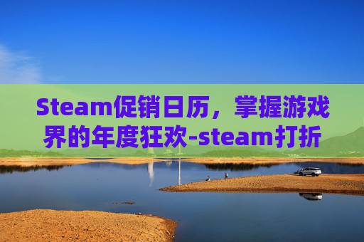 Steam促销日历，掌握游戏界的年度狂欢-steam打折日历