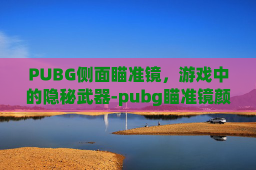 PUBG侧面瞄准镜，游戏中的隐秘武器-pubg瞄准镜颜色