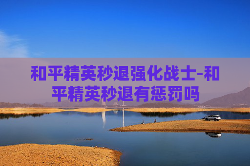 和平精英秒退强化战士-和平精英秒退有惩罚吗
