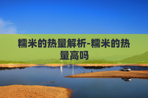 糯米的热量解析-糯米的热量高吗