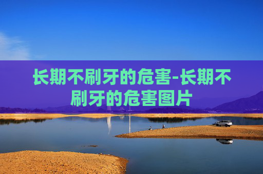 长期不刷牙的危害-长期不刷牙的危害图片
