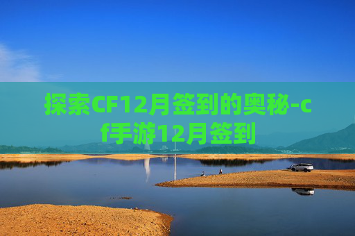 探索CF12月签到的奥秘-cf手游12月签到