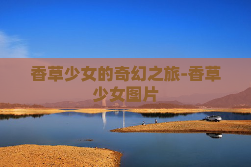 香草少女的奇幻之旅-香草少女图片