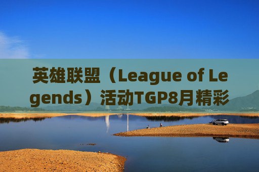 英雄联盟（League of Legends）活动TGP8月精彩回顾-lol活动日期时间表