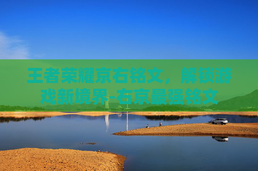 王者荣耀京右铭文，解锁游戏新境界-右京最强铭文