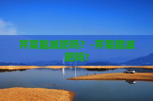 芹菜能减肥吗？-芹菜能减肥吗?