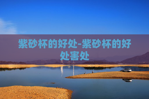 紫砂杯的好处-紫砂杯的好处害处