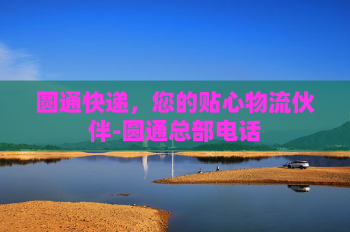 圆通快递，您的贴心物流伙伴-圆通总部电话