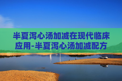半夏泻心汤加减在现代临床应用-半夏泻心汤加减配方及方解