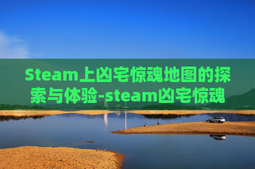 Steam上凶宅惊魂地图的探索与体验-steam凶宅惊魂剧情