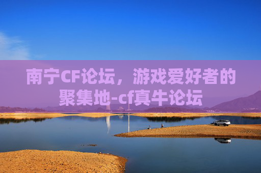 南宁CF论坛，游戏爱好者的聚集地-cf真牛论坛