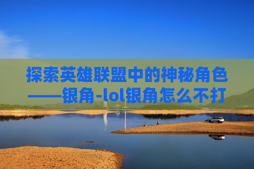 探索英雄联盟中的神秘角色——银角-lol银角怎么不打职业了