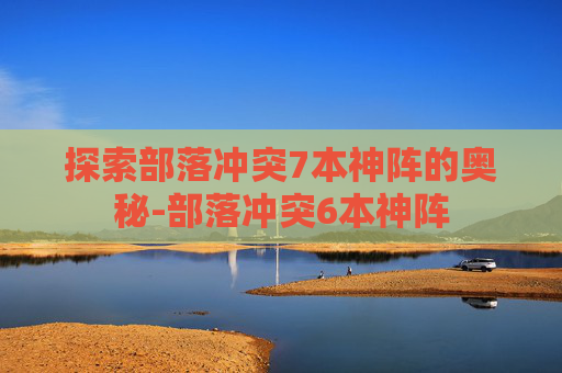 探索部落冲突7本神阵的奥秘-部落冲突6本神阵