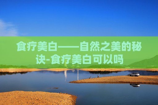 食疗美白——自然之美的秘诀-食疗美白可以吗