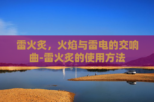 雷火炙，火焰与雷电的交响曲-雷火炙的使用方法
